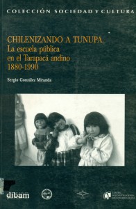 Chilenizando a Tunupa. La escuela pública en el Tarapacá andino 1880-1990